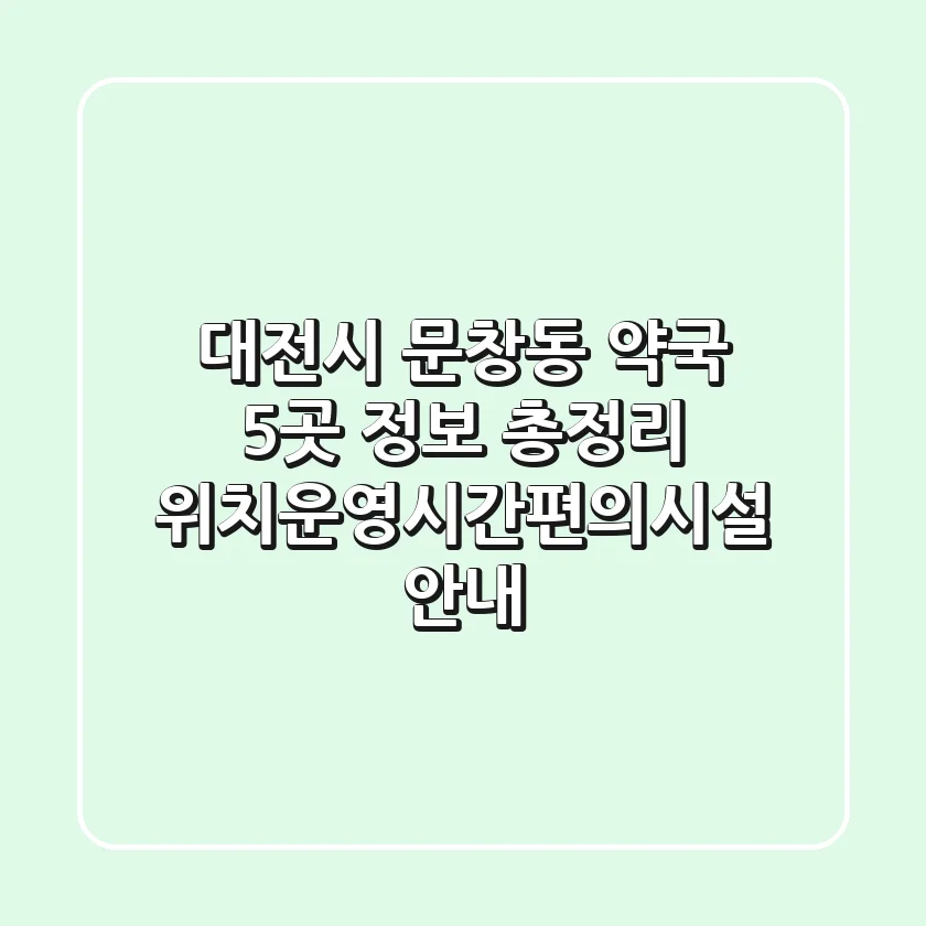 대전시 문창동 약국 5곳 정보 총정리 - 위치/운영시간/편의시설 안내