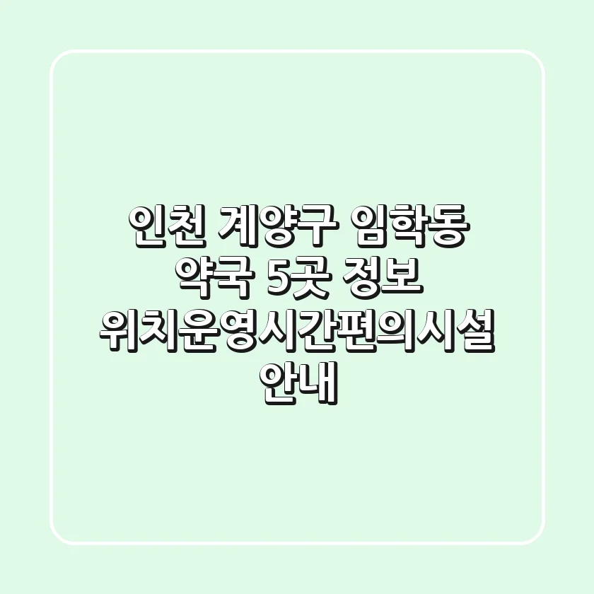 인천 계양구 임학동 약국 5곳 정보 - 위치/운영시간/편의시설 안내