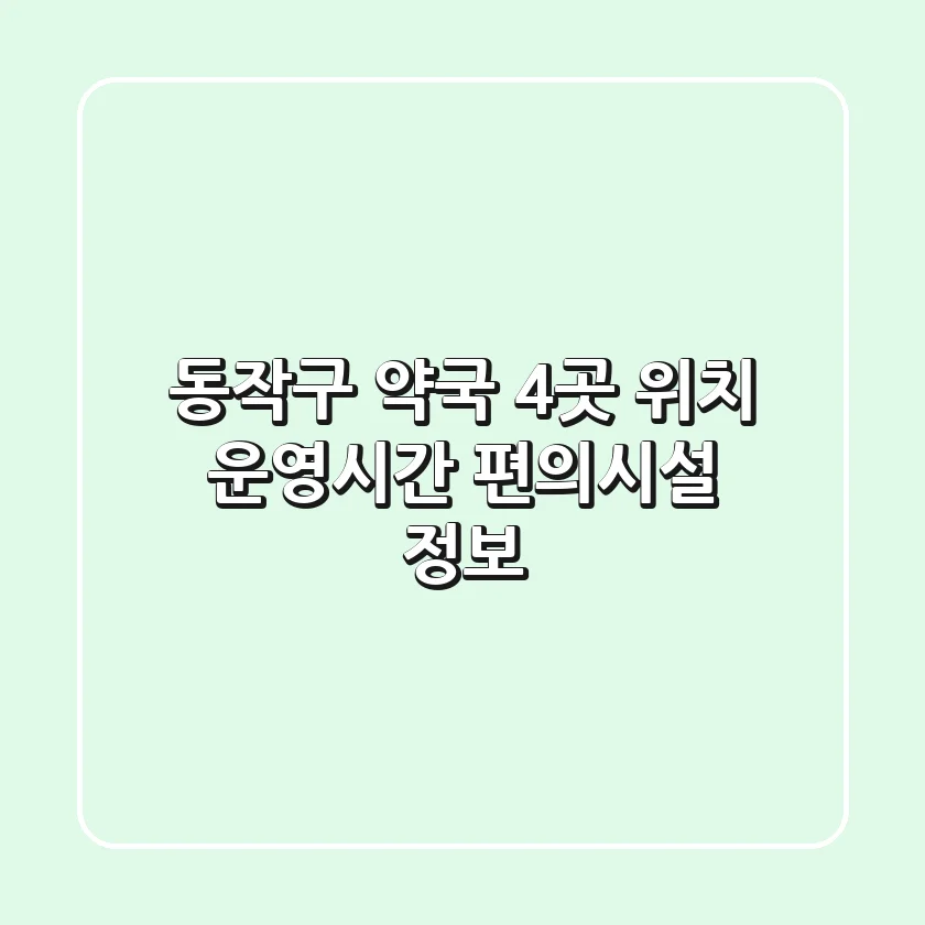 동작구 약국 4곳: 위치, 운영시간, 편의시설 정보