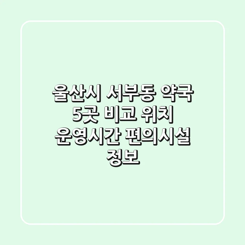 울산시 서부동 약국 5곳 비교 - 위치, 운영시간, 편의시설 정보