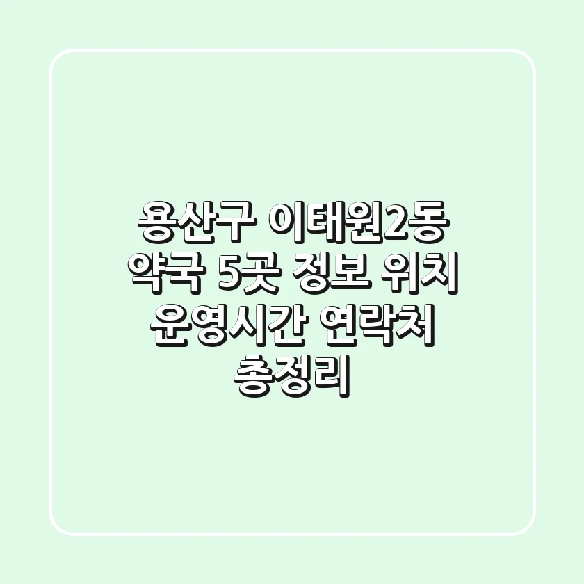 용산구 이태원2동 약국 5곳 정보: 위치, 운영시간, 연락처 총정리