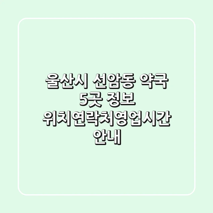 울산시 선암동 약국 5곳 정보 - 위치/연락처/영업시간 안내