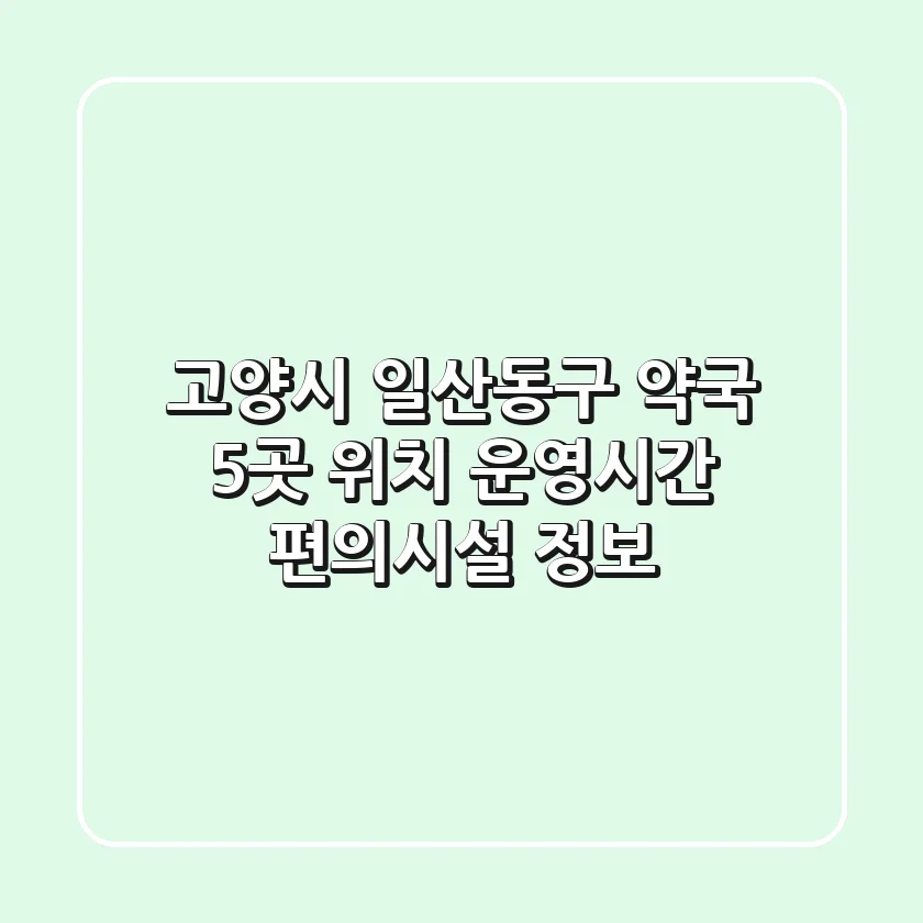 고양시 일산동구 약국 5곳: 위치, 운영시간, 편의시설 정보