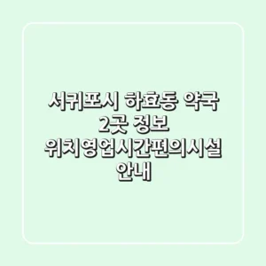 서귀포시 하효동 약국 2곳 정보 - 위치/영업시간/편의시설 안내