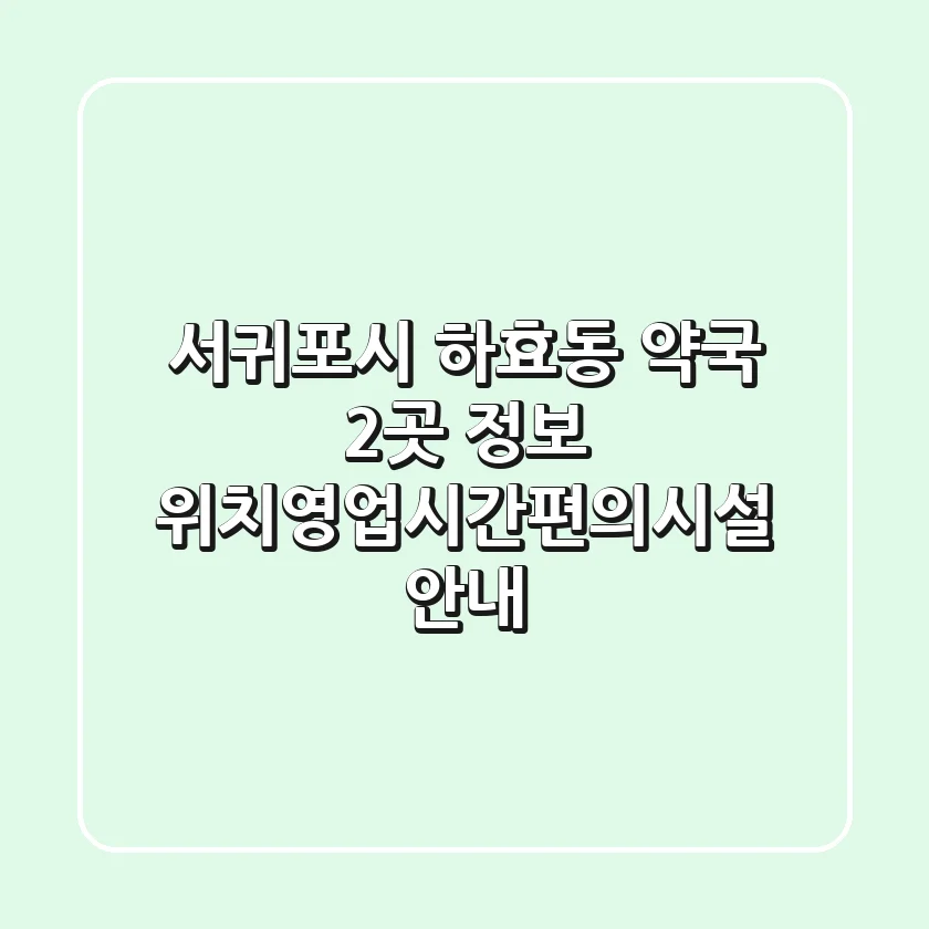 서귀포시 하효동 약국 2곳 정보 - 위치/영업시간/편의시설 안내