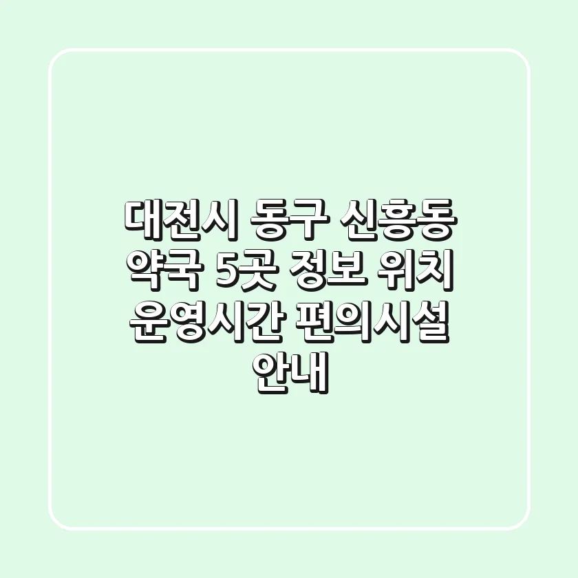 대전시 동구 신흥동 약국 5곳 정보 - 위치, 운영시간, 편의시설 안내