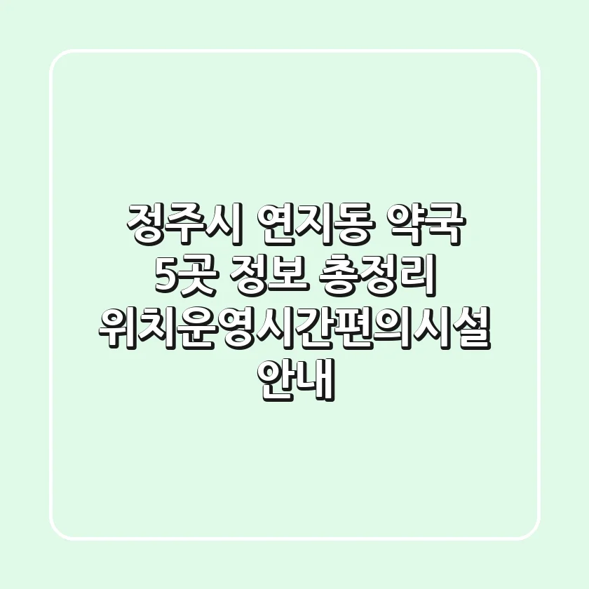 정주시 연지동 약국 5곳 정보 총정리 - 위치/운영시간/편의시설 안내