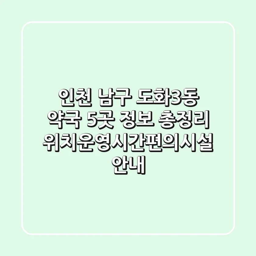 인천 남구 도화3동 약국 5곳 정보 총정리 - 위치/운영시간/편의시설 안내