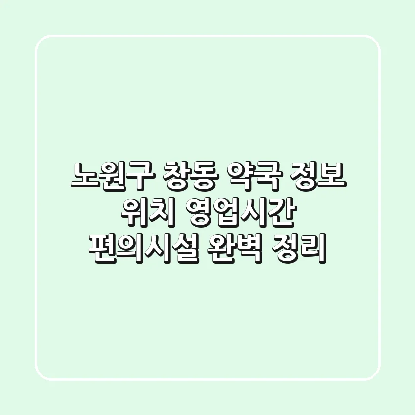 노원구 창동 약국 정보: 위치, 영업시간, 편의시설 완벽 정리