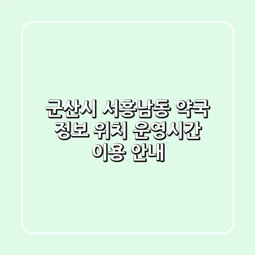 군산시 서흥남동 약국 정보: 위치, 운영시간, 이용 안내