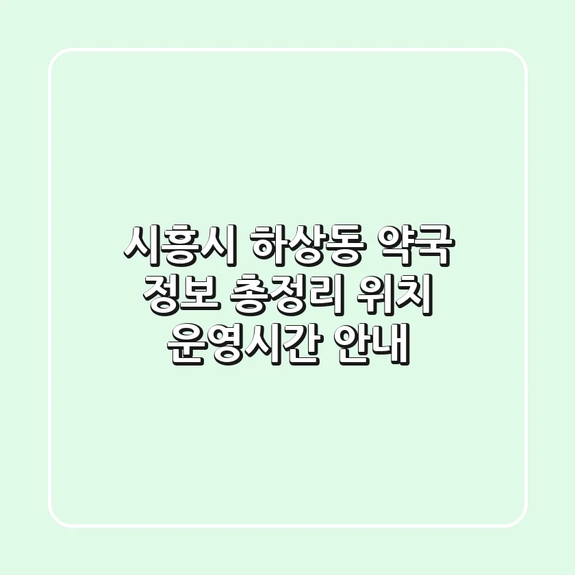 시흥시 하상동 약국 정보 총정리 - 위치, 운영시간 안내