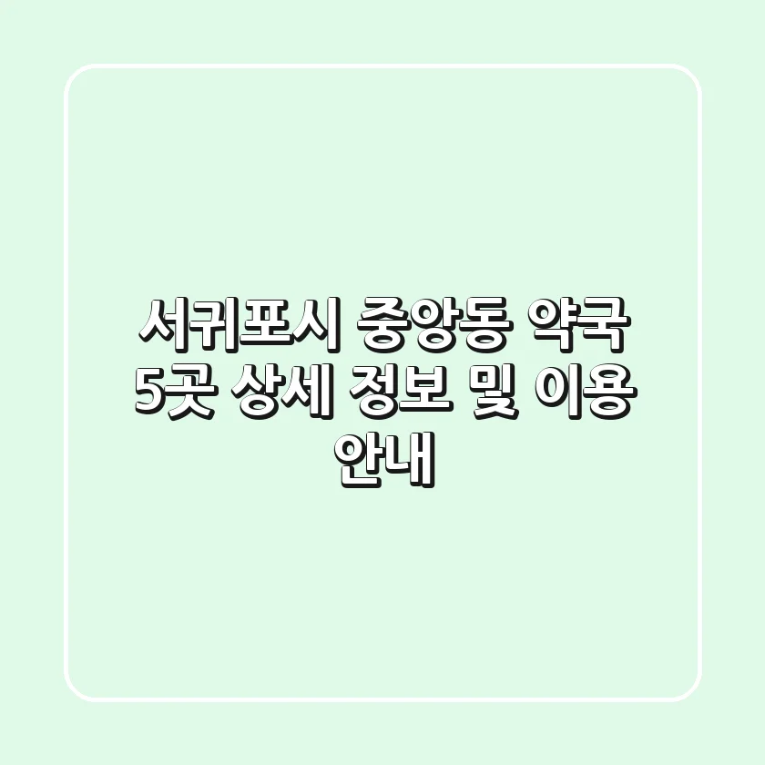 서귀포시 중앙동 약국 5곳: 상세 정보 및 이용 안내