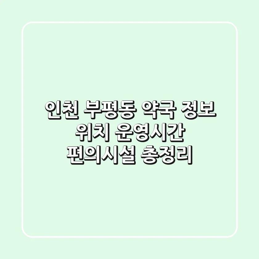 인천 부평동 약국 정보 - 위치, 운영시간, 편의시설 총정리