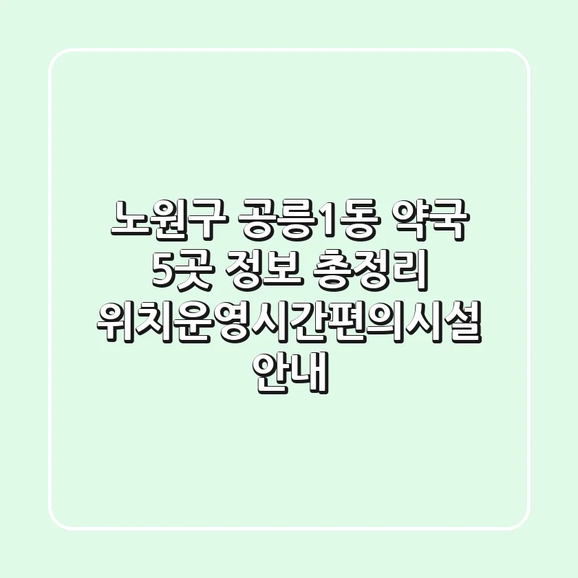노원구 공릉1동 약국 5곳 정보 총정리 - 위치/운영시간/편의시설 안내