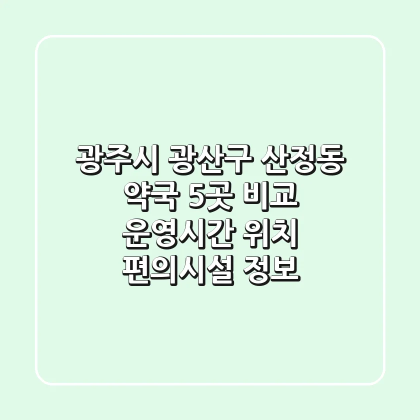 광주시 광산구 산정동 약국 5곳 비교: 운영시간, 위치, 편의시설 정보