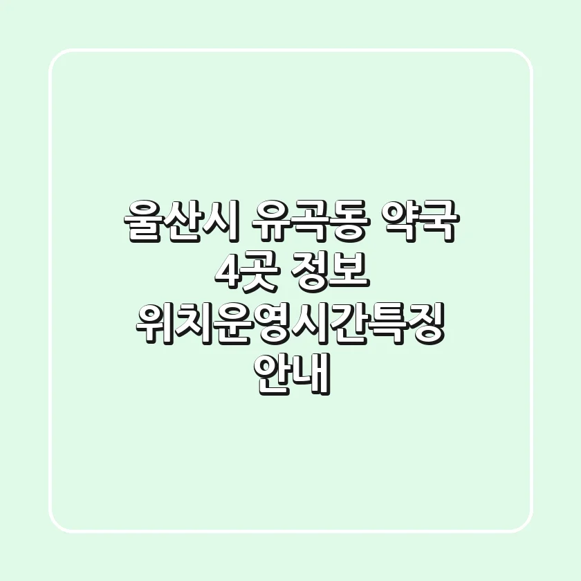 울산시 유곡동 약국 4곳 정보 - 위치/운영시간/특징 안내
