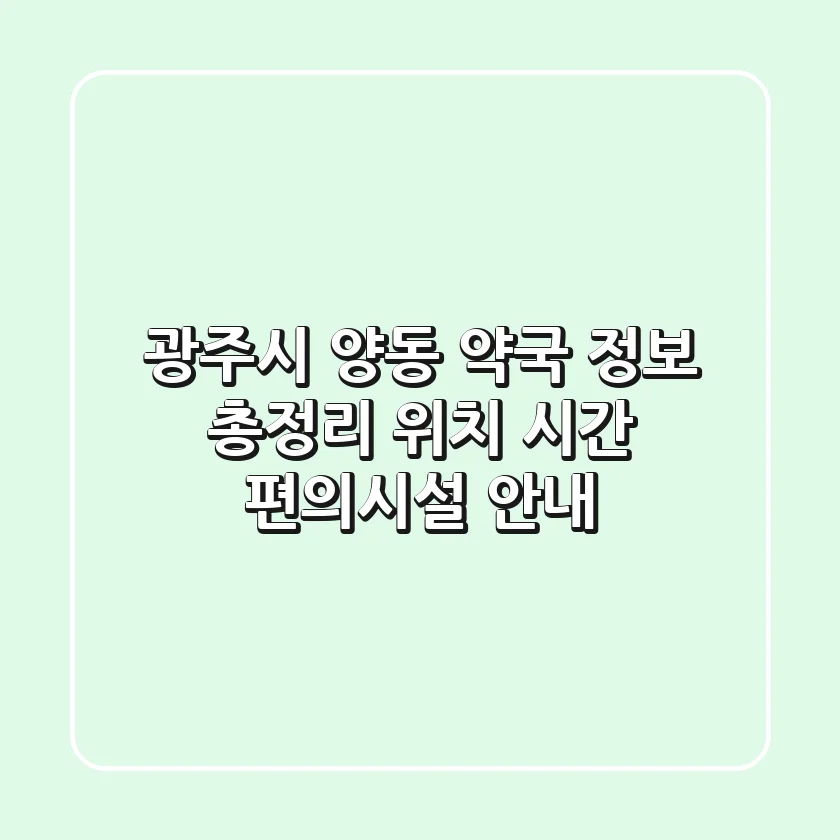 광주시 양동 약국 정보 총정리 - 위치, 시간, 편의시설 안내