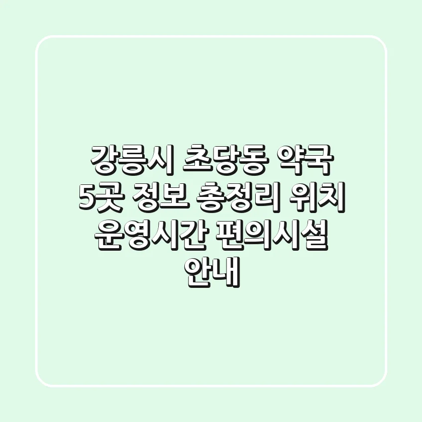 강릉시 초당동 약국 5곳 정보 총정리 - 위치, 운영시간, 편의시설 안내