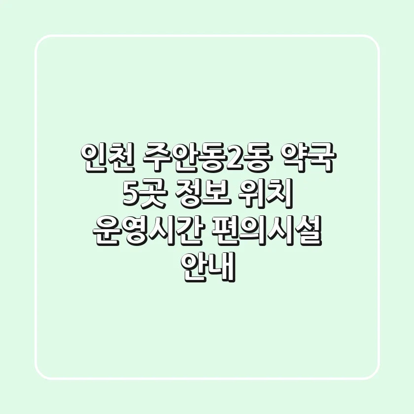 인천 주안동2동 약국 5곳 정보 - 위치, 운영시간, 편의시설 안내