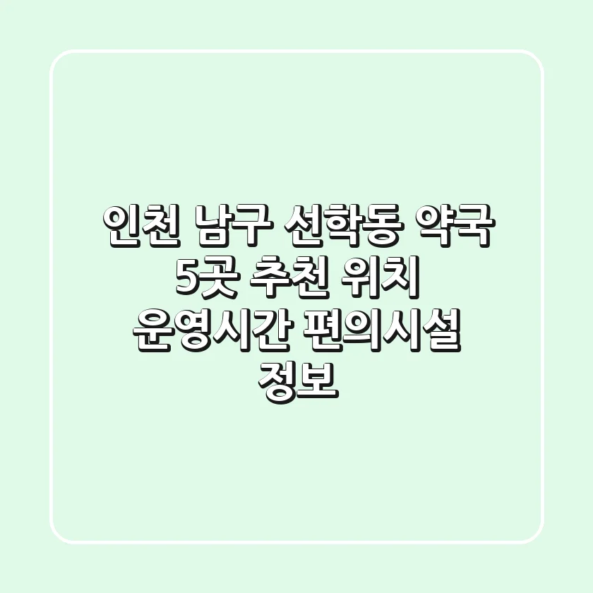 인천 남구 선학동 약국 5곳 추천 - 위치, 운영시간, 편의시설 정보