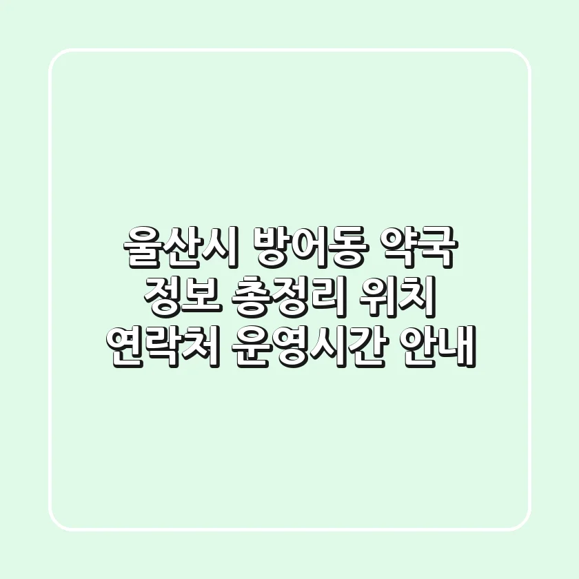 울산시 방어동 약국 정보 총정리 - 위치, 연락처, 운영시간 안내