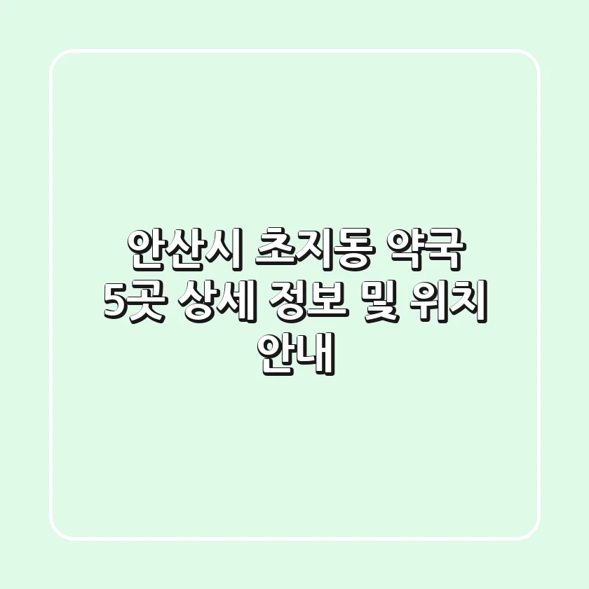 안산시 초지동 약국 5곳 상세 정보 및 위치 안내