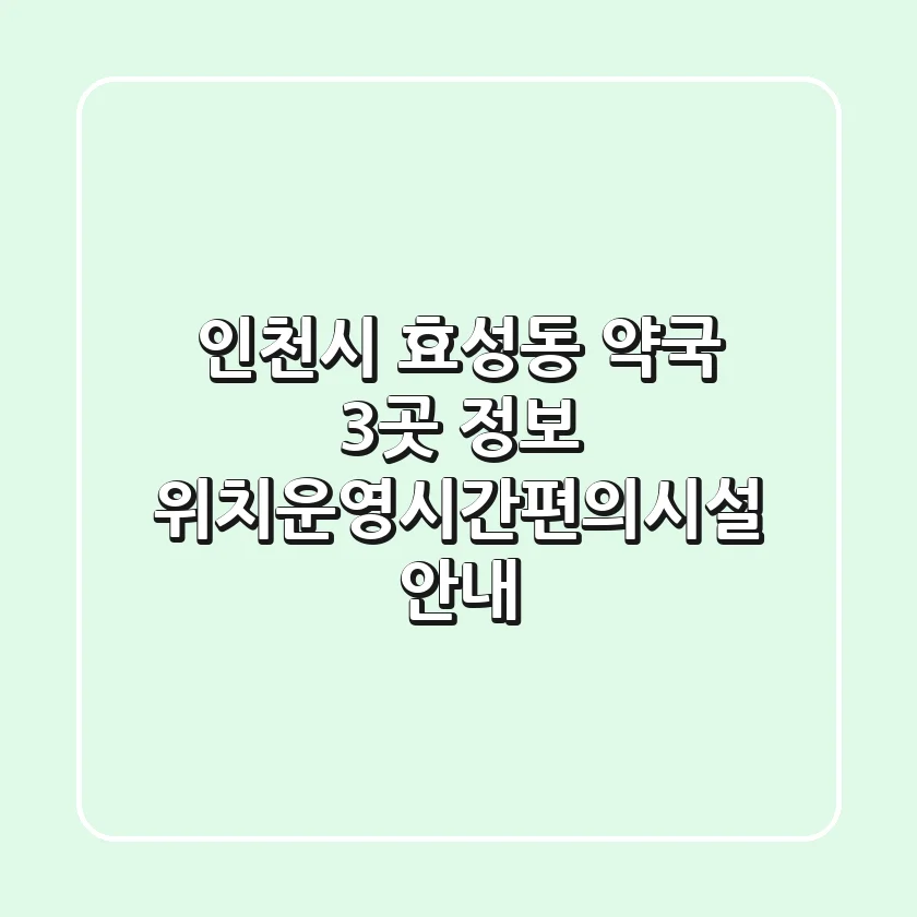 인천시 효성동 약국 3곳 정보 - 위치/운영시간/편의시설 안내