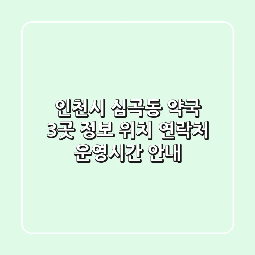 인천시 심곡동 약국 3곳 정보 - 위치, 연락처, 운영시간 안내
