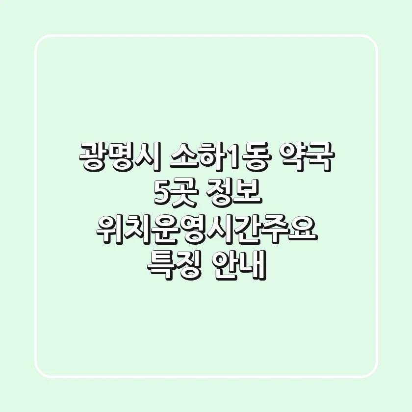 광명시 소하1동 약국 5곳 정보 - 위치/운영시간/주요 특징 안내