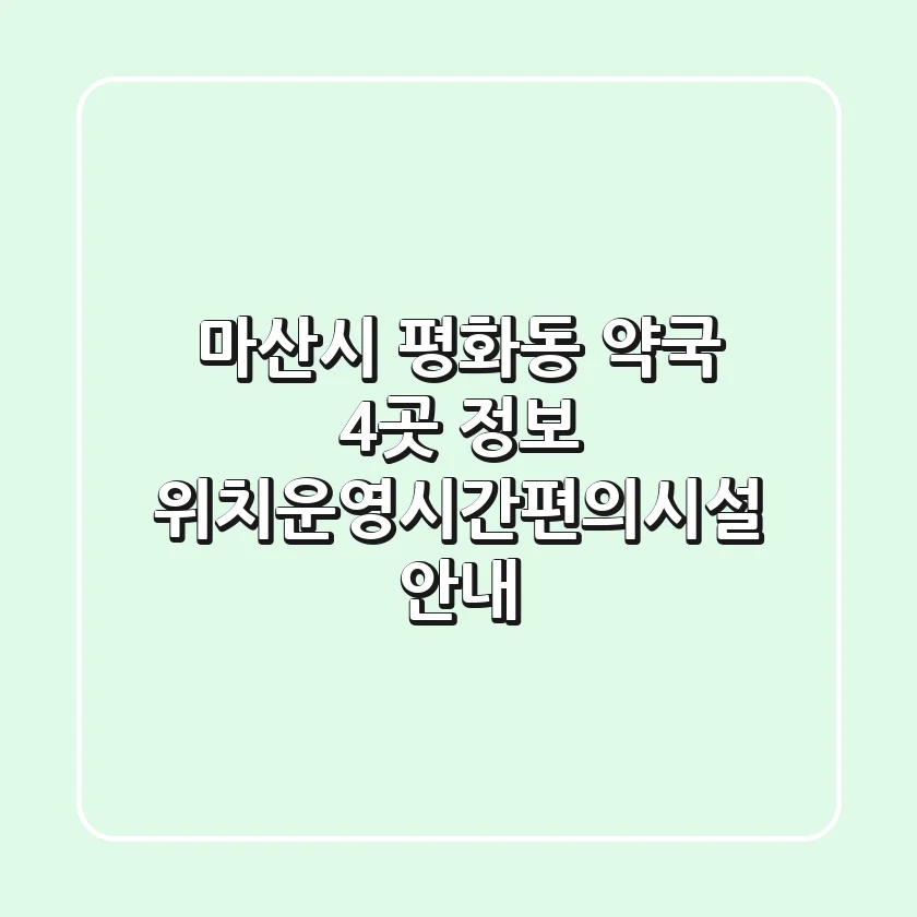 마산시 평화동 약국 4곳 정보 - 위치/운영시간/편의시설 안내