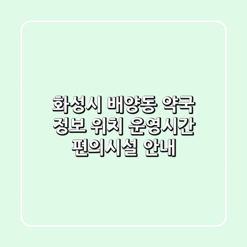 화성시 배양동 약국 정보 - 위치, 운영시간, 편의시설 안내