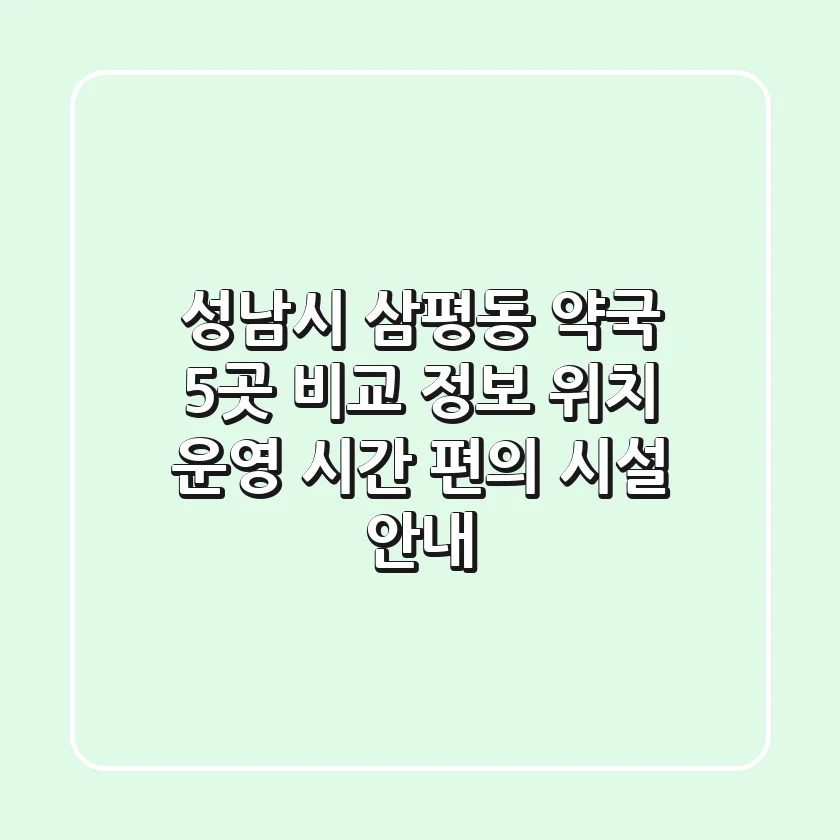 성남시 삼평동 약국 5곳 비교 정보 - 위치, 운영 시간, 편의 시설 안내