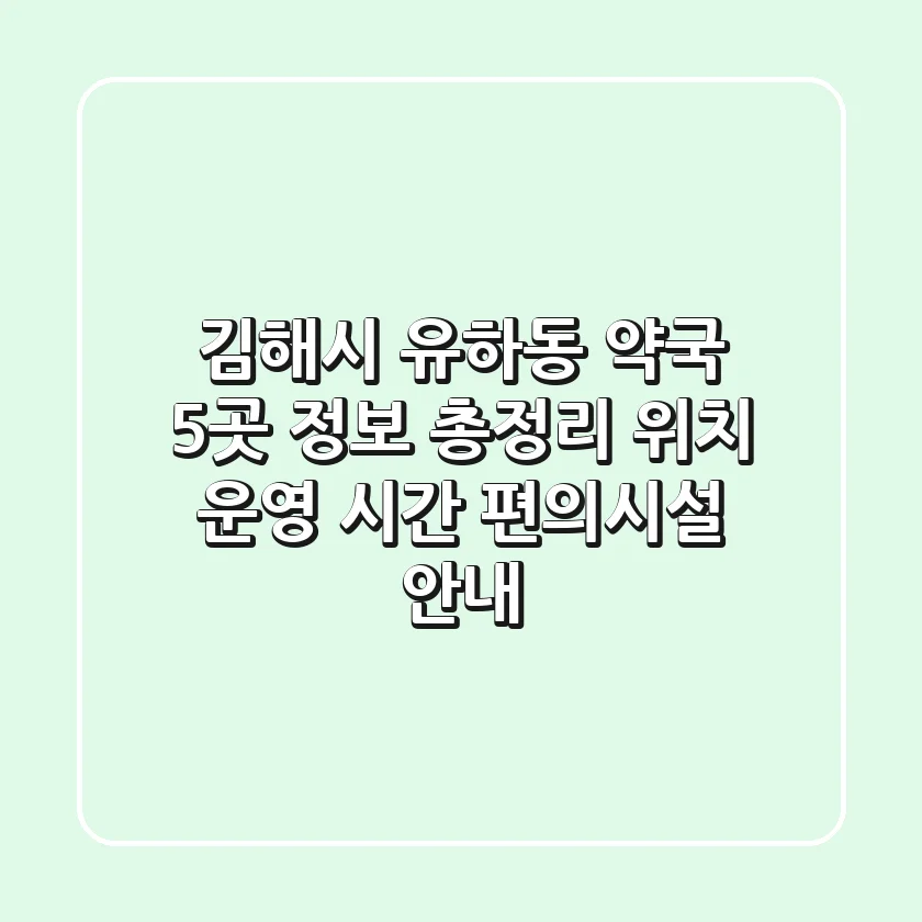 김해시 유하동 약국 5곳 정보 총정리 - 위치, 운영 시간, 편의시설 안내
