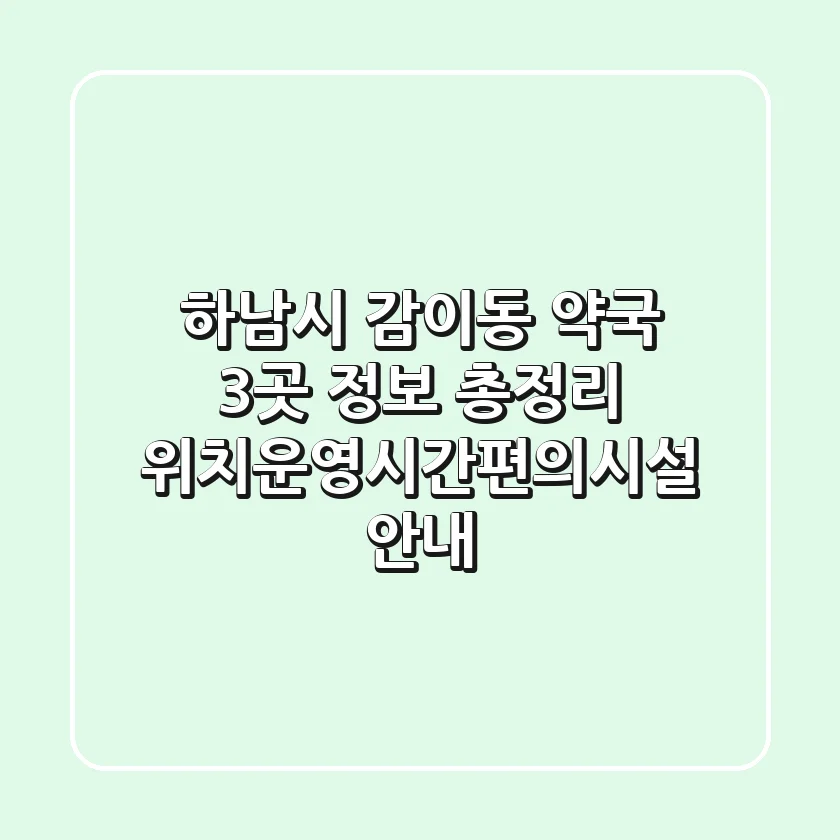 하남시 감이동 약국 3곳 정보 총정리 - 위치/운영시간/편의시설 안내
