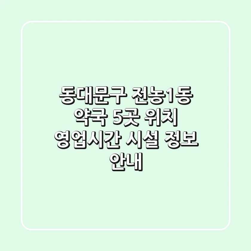 동대문구 전농1동 약국 5곳: 위치, 영업시간, 시설 정보 안내