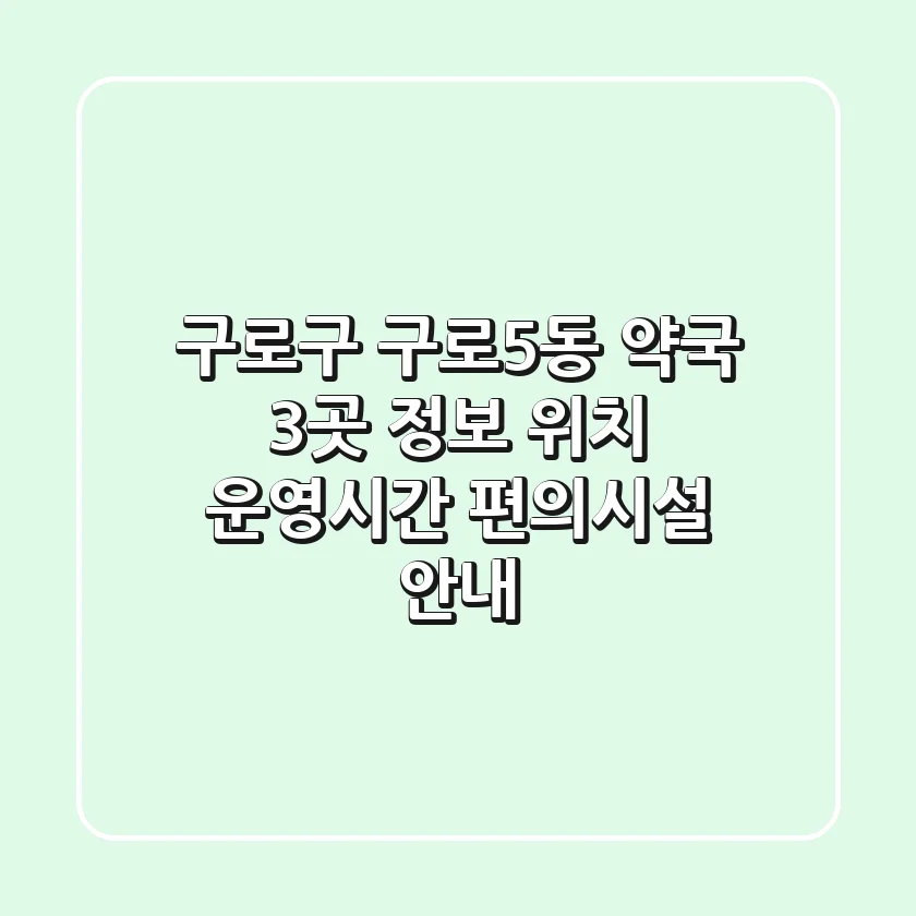 구로구 구로5동 약국 3곳 정보 - 위치, 운영시간, 편의시설 안내