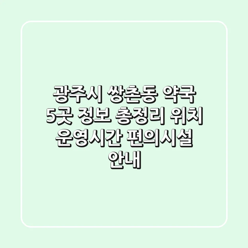 광주시 쌍촌동 약국 5곳 정보 총정리 - 위치, 운영시간, 편의시설 안내