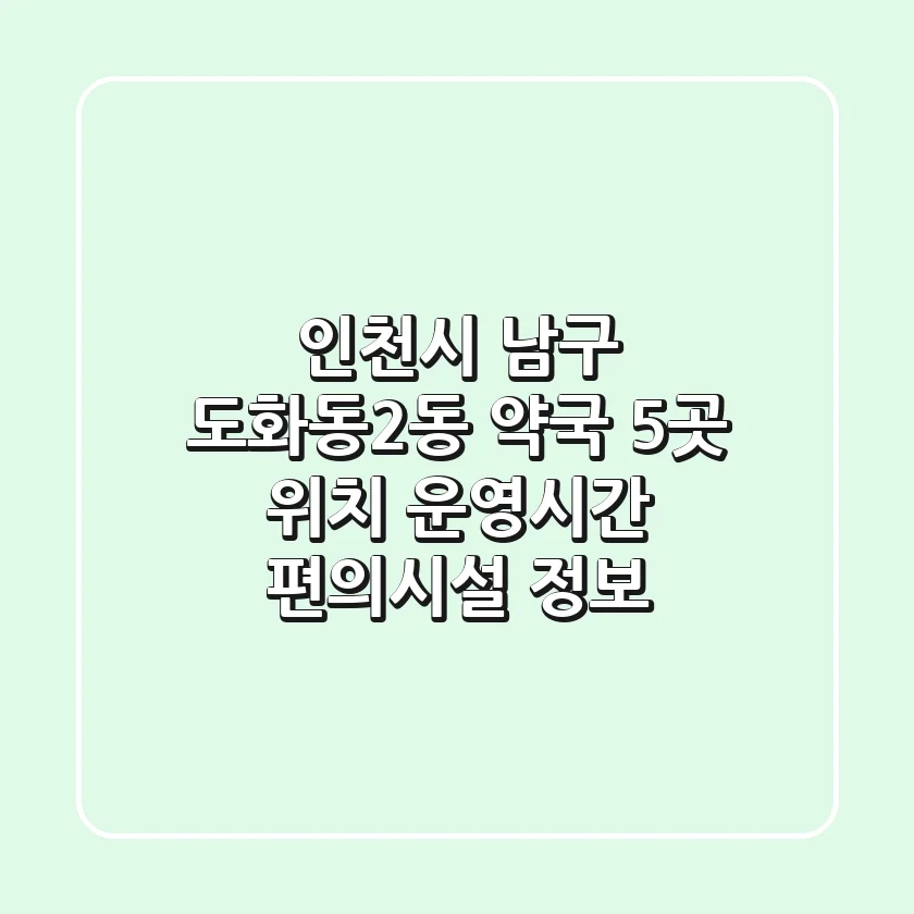 인천시 남구 도화동2동 약국 5곳: 위치, 운영시간, 편의시설 정보