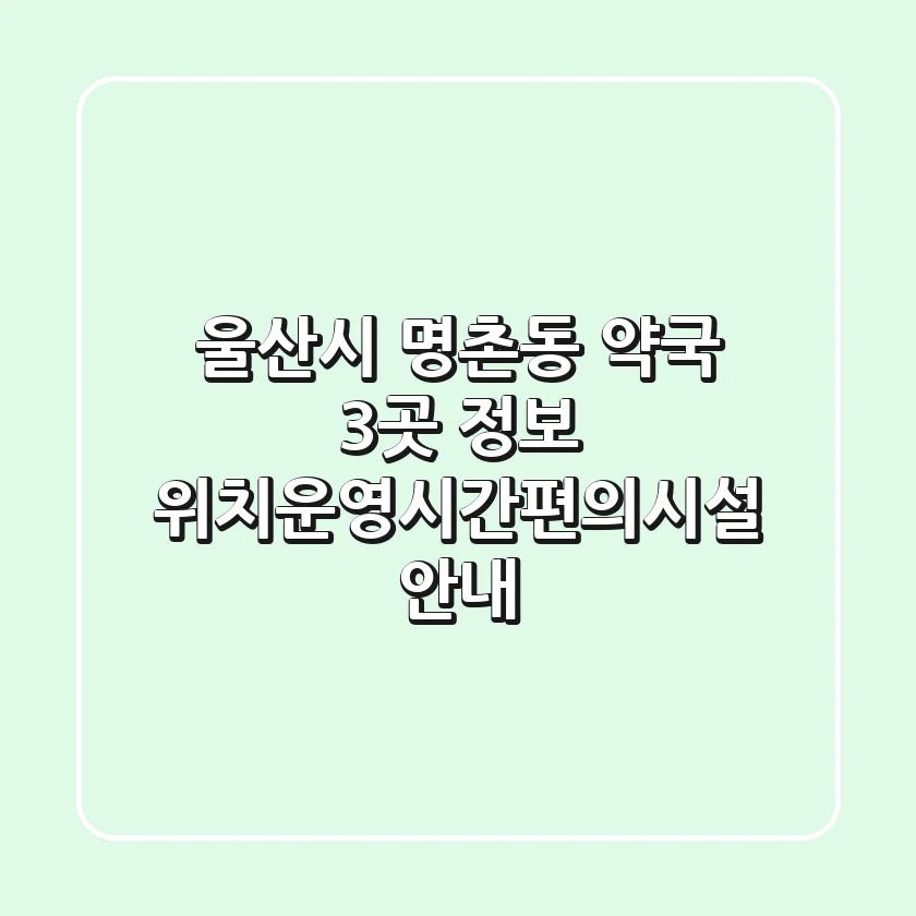 울산시 명촌동 약국 3곳 정보 - 위치/운영시간/편의시설 안내