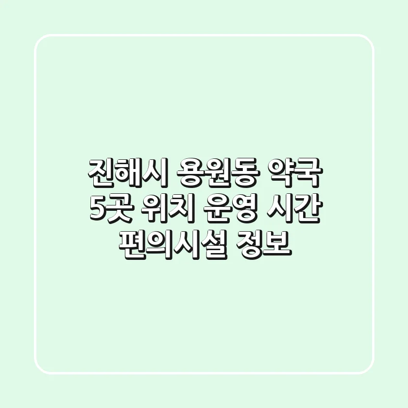 진해시 용원동 약국 5곳: 위치, 운영 시간, 편의시설 정보