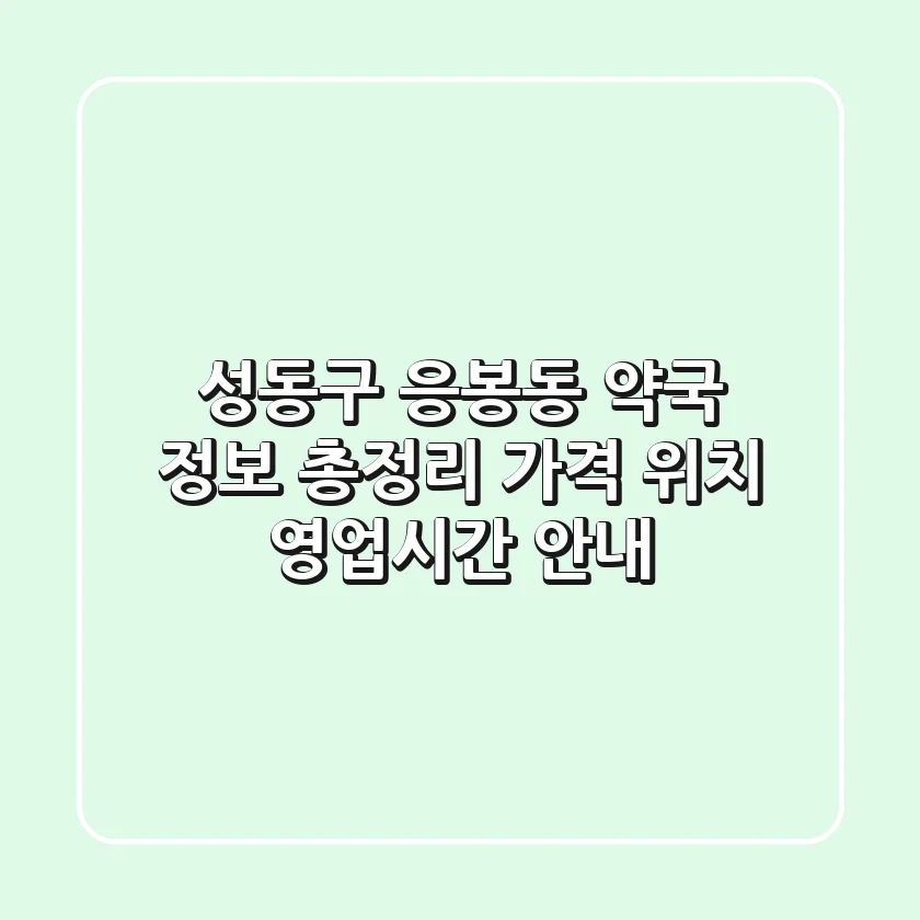 성동구 응봉동 약국 정보 총정리 - 가격, 위치, 영업시간 안내