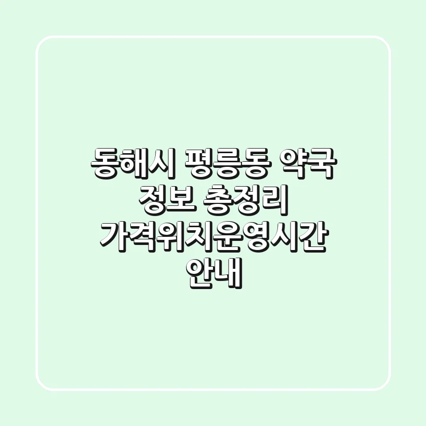 동해시 평릉동 약국 정보 총정리 - 가격/위치/운영시간 안내