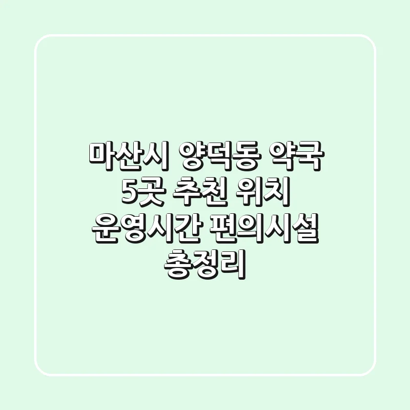 마산시 양덕동 약국 5곳 추천 - 위치, 운영시간, 편의시설 총정리