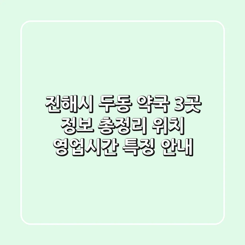 진해시 두동 약국 3곳 정보 총정리 - 위치, 영업시간, 특징 안내
