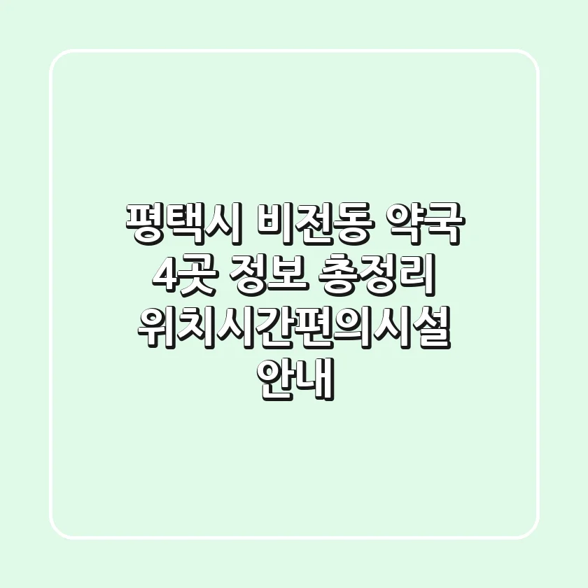 평택시 비전동 약국 4곳 정보 총정리 - 위치/시간/편의시설 안내