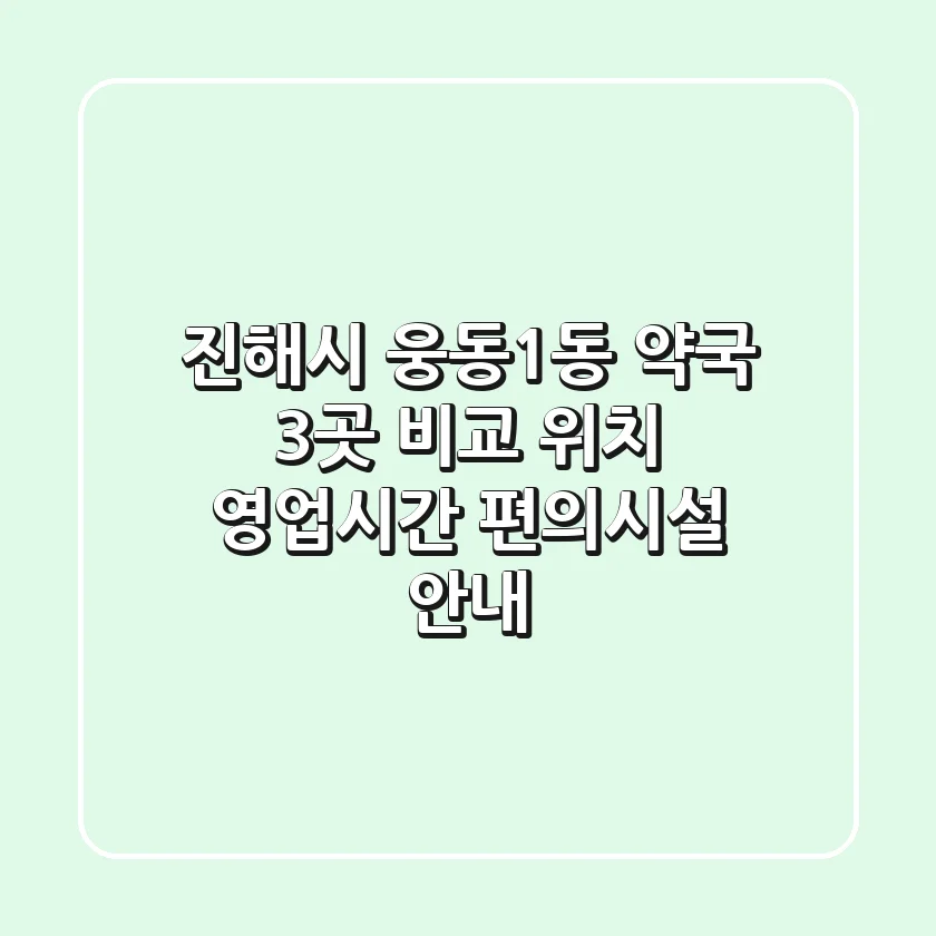 진해시 웅동1동 약국 3곳 비교 - 위치, 영업시간, 편의시설 안내