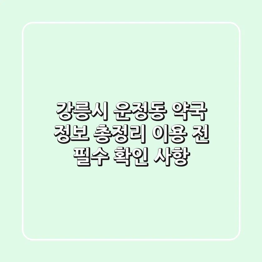 강릉시 운정동 약국 정보 총정리: 이용 전 필수 확인 사항