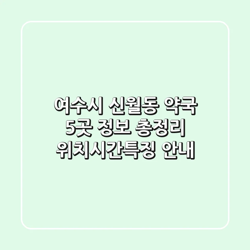 여수시 신월동 약국 5곳 정보 총정리 - 위치/시간/특징 안내