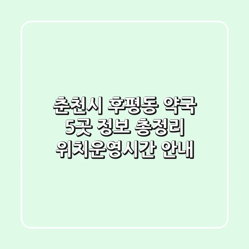 춘천시 후평동 약국 5곳 정보 총정리 - 위치/운영시간 안내