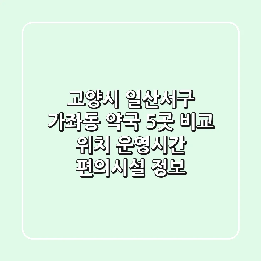 고양시 일산서구 가좌동 약국 5곳 비교 - 위치, 운영시간, 편의시설 정보